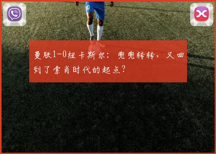 曼联1-0纽卡斯尔:兜兜转转,又回到了索肖时代的起点?