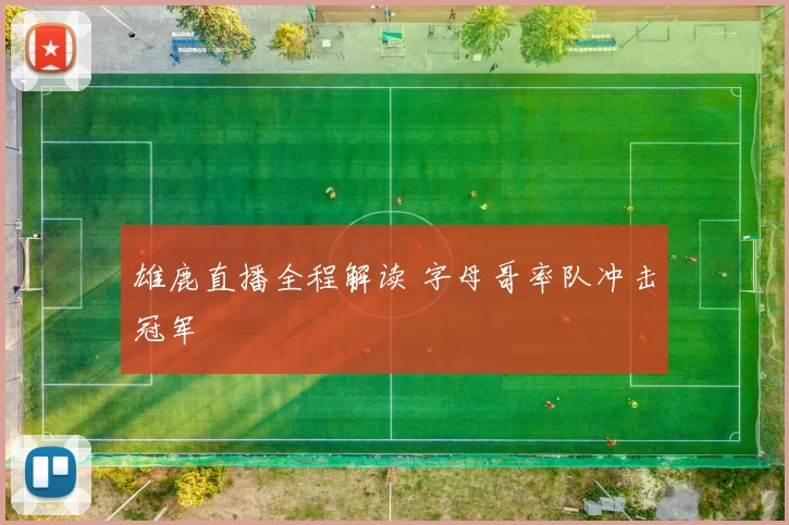 雄鹿直播全程解读 字母哥率队冲击冠军