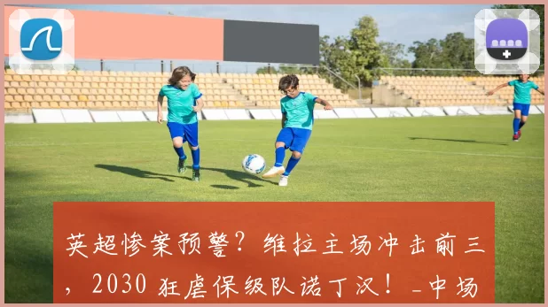 英超惨案预警？维拉主场冲击前三，2030 狂虐保级队诺丁汉！_中场_核心_防线