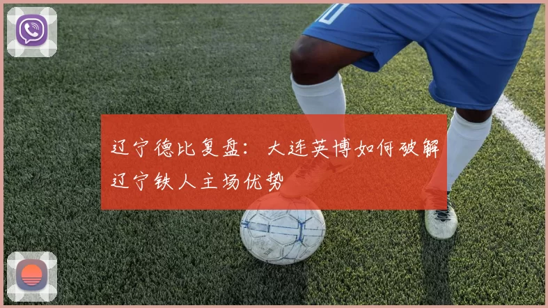 辽宁德比复盘：大连英博如何破解辽宁铁人主场优势