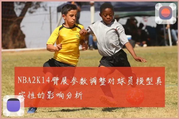 NBA2K14臂展参数调整对球员模型真实性的影响分析