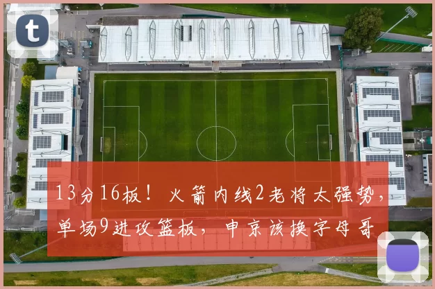 13分16板!火箭内线2老将太强势,单场9进攻篮板,申京该换字母哥