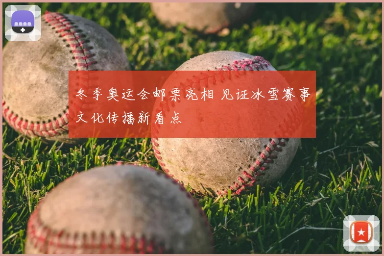冬季奥运会邮票亮相 见证冰雪赛事文化传播新看点