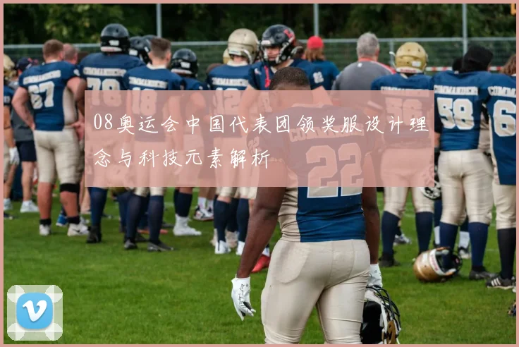 08奥运会中国代表团领奖服设计理念与科技元素解析