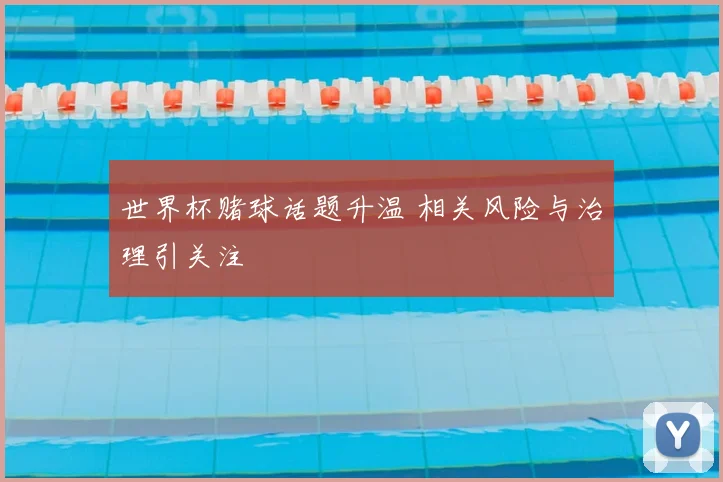 世界杯赌球话题升温 相关风险与治理引关注