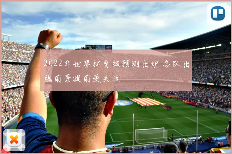 2022年世界杯晋级预测出炉 各队出线前景提前受关注