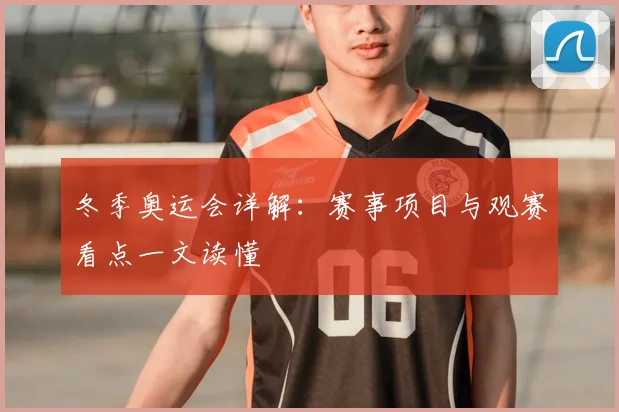 冬季奥运会详解:赛事项目与观赛看点一文读懂