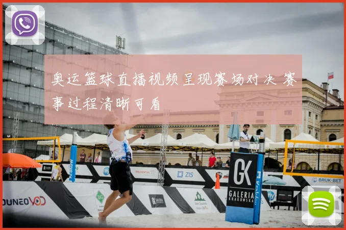 奥运篮球直播视频呈现赛场对决 赛事过程清晰可看