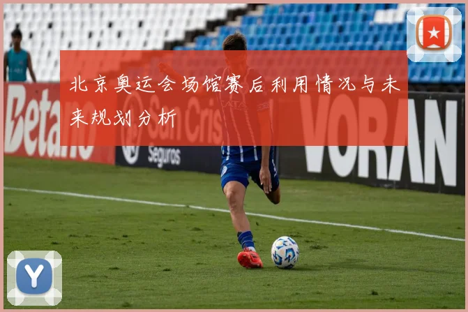 北京奥运会场馆赛后利用情况与未来规划分析