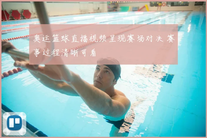 奥运篮球直播视频呈现赛场对决 赛事过程清晰可看