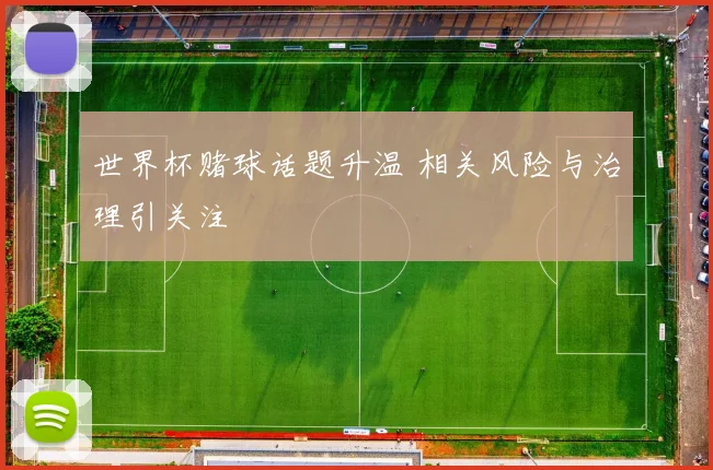 世界杯赌球话题升温 相关风险与治理引关注