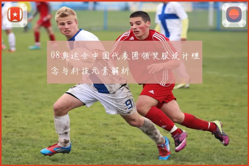 08奥运会中国代表团领奖服设计理念与科技元素解析