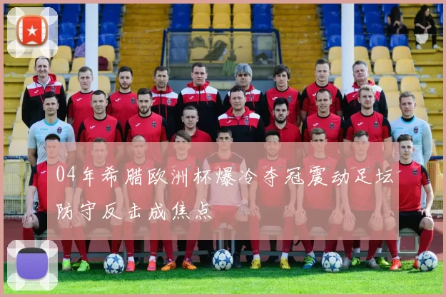 04年希腊欧洲杯爆冷夺冠震动足坛防守反击成焦点