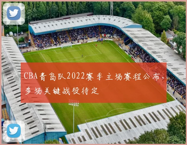 CBA青岛队2022赛季主场赛程公布,多场关键战役待定