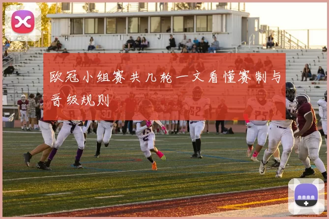 欧冠小组赛共几轮一文看懂赛制与晋级规则