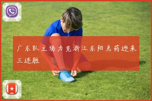 广东队主场力克浙江东阳光药迎来三连胜