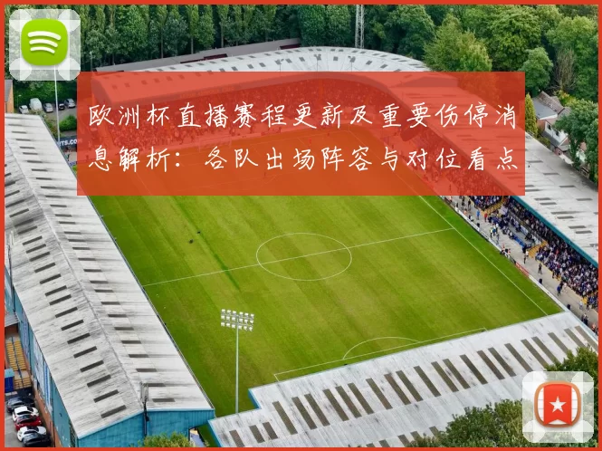 欧洲杯直播赛程更新及重要伤停消息解析：各队出场阵容与对位看点