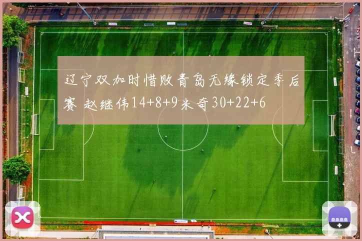 辽宁双加时惜败青岛无缘锁定季后赛 赵继伟14+8+9米奇30+22+6