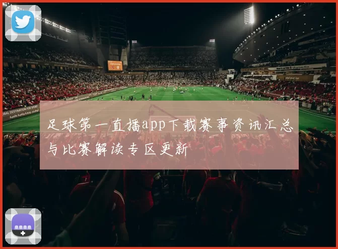 足球第一直播app下载赛事资讯汇总与比赛解读专区更新