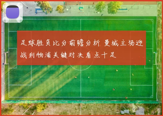 足球胜负比分前瞻分析 曼城主场迎战利物浦关键对决看点十足