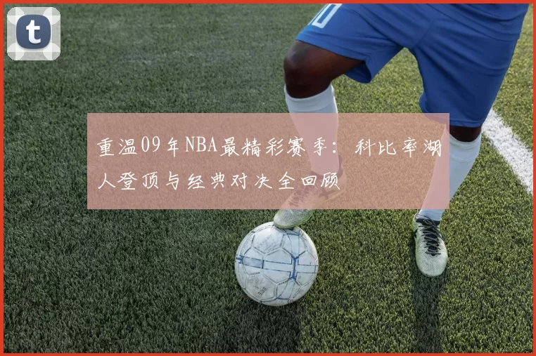重温09年NBA最精彩赛季：科比率湖人登顶与经典对决全回顾