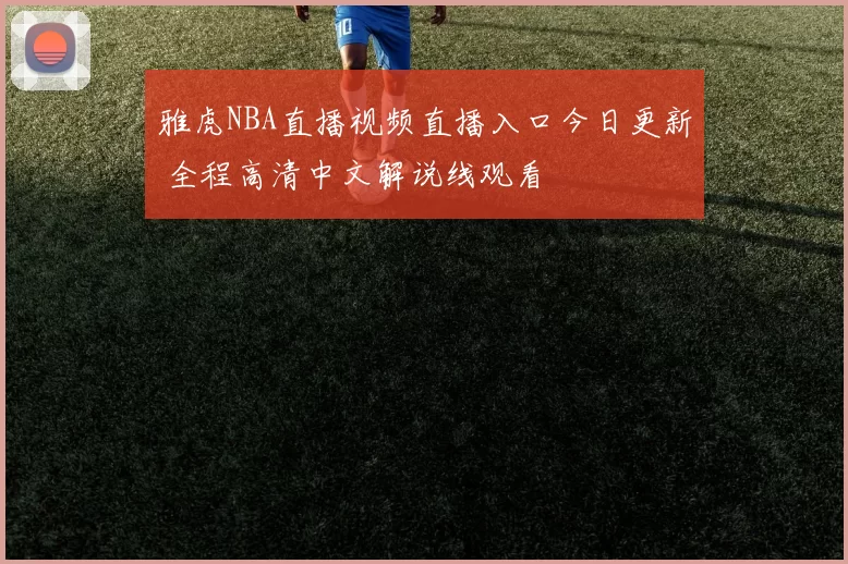 雅虎NBA直播视频直播入口今日更新 全程高清中文解说线观看