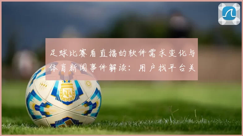 足球比赛看直播的软件需求变化与体育新闻事件解读：用户找平台关注赛事版权与画质延迟
