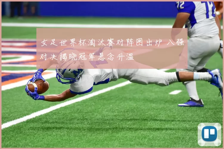 女足世界杯淘汰赛对阵图出炉 八强对决揭晓冠军悬念升温